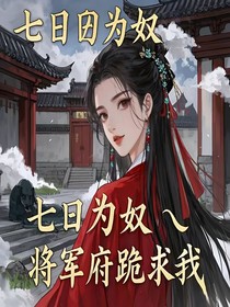 七日为奴，将军府跪求我