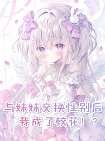 与妹妹交换性别后，我成了校花