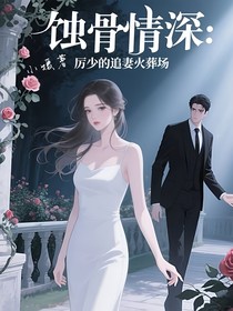 蚀骨情深：厉少的追妻火葬场